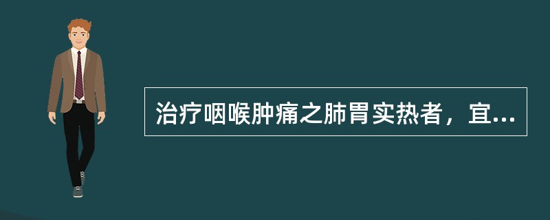 治疗咽喉肿痛之肺胃实热者，宜配A、风池、外关B、厉兑、鱼际C、太渊、曲池D、列缺