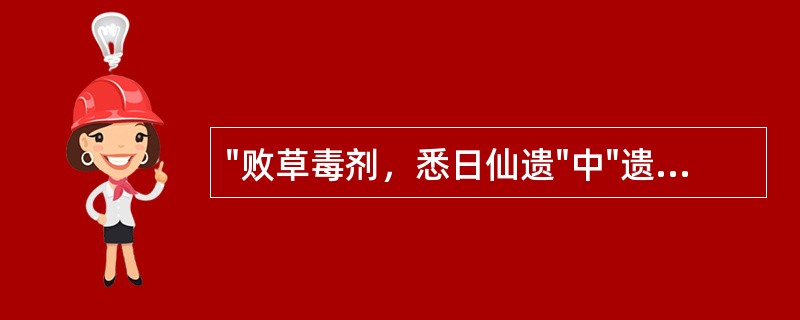 "败草毒剂，悉日仙遗"中"遗"意思是( )A、遗留B、赠送C、发放D、派遣E、创