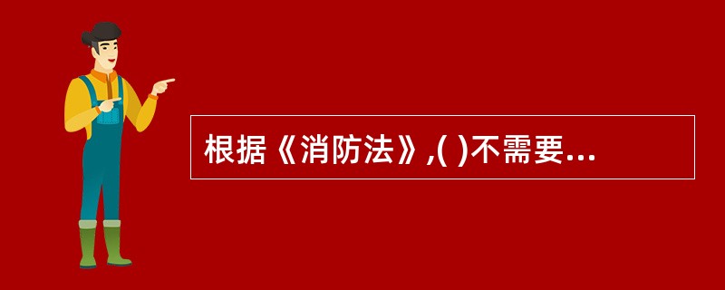 根据《消防法》,( )不需要建立专职消防队。
