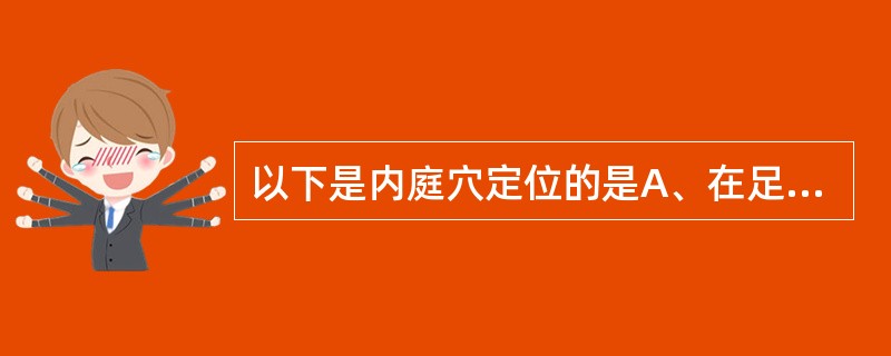 以下是内庭穴定位的是A、在足背第1、2趾间，趾蹼缘后方赤白肉际处B、在足背第2、