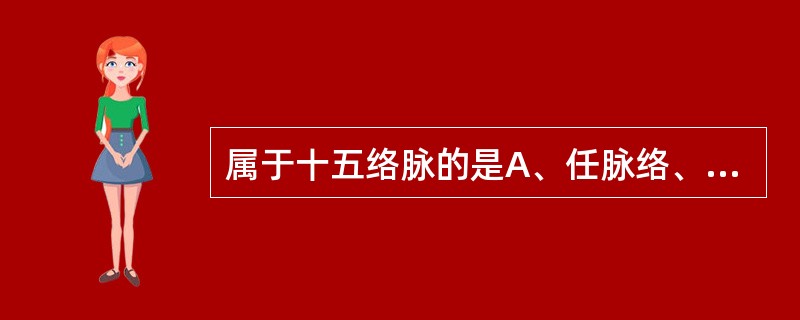 属于十五络脉的是A、任脉络、冲脉络、督脉络B、任脉络、带脉络、督脉络C、任脉络、