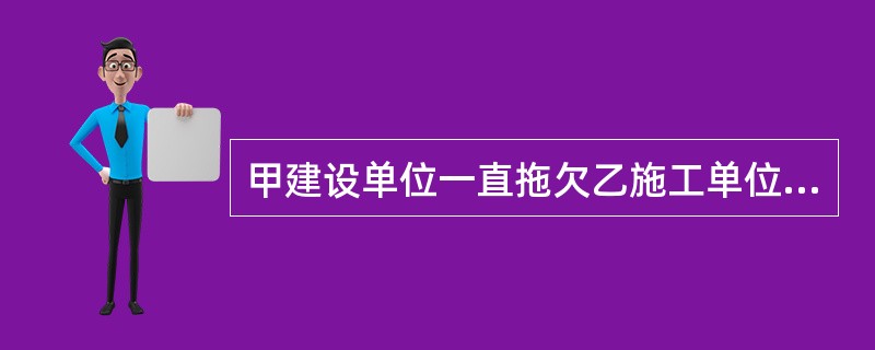 甲建设单位一直拖欠乙施工单位工程款,乙多次索要未果,遂申请仲裁。仲裁庭作出裁决后