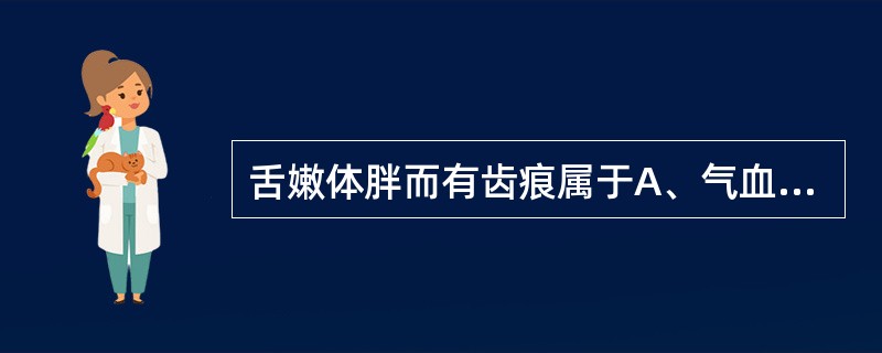 舌嫩体胖而有齿痕属于A、气血两虚B、阴虚内热C、脾虚湿阻D、邪热入营E、痰热内阻