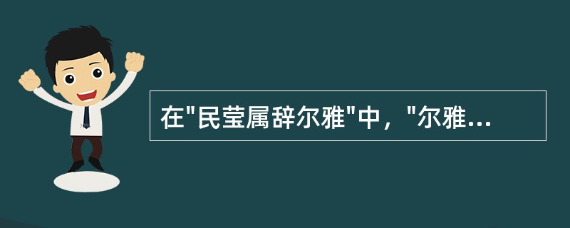 在"民莹属辞尔雅"中，"尔雅"之义为( )A、中国最早的词典B、第一部训专诂专书