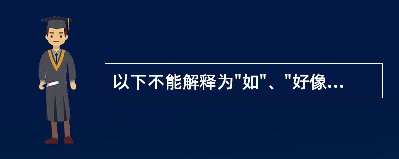 以下不能解释为"如"、"好像"的是( )A、"和之者若响"中的"若"B、"随之者