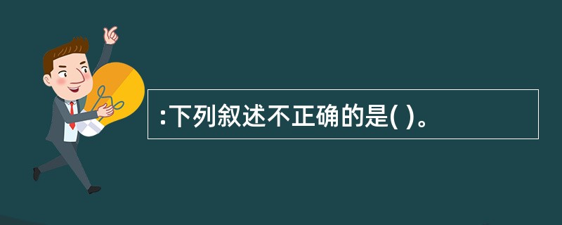 :下列叙述不正确的是( )。