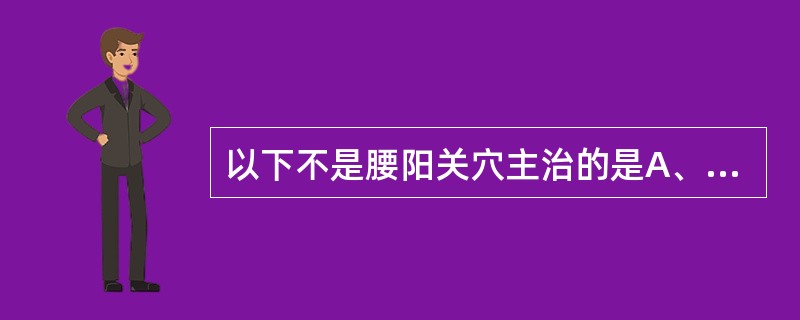 以下不是腰阳关穴主治的是A、腰骶疼痛B、月经不调C、遗精阳痿D、下肢痿痹E、便秘