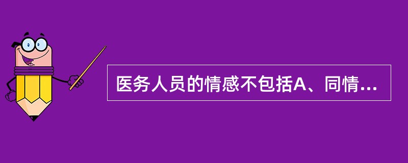 医务人员的情感不包括A、同情感B、负罪感C、责任感D、事业感E、职业情感