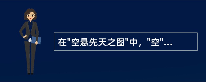 在"空悬先天之图"中，"空"之义为( )A、空虚B、高挂C、徒然D、无有