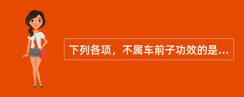 下列各项，不属车前子功效的是A、利水通淋B、渗湿止泻C、清热解毒D、清肺化痰E、