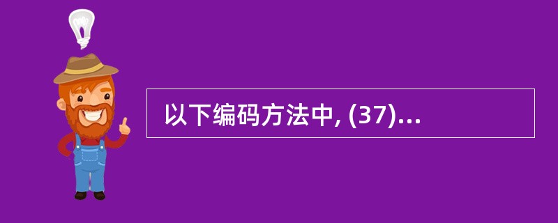  以下编码方法中, (37) 不属于熵编码。 (37)