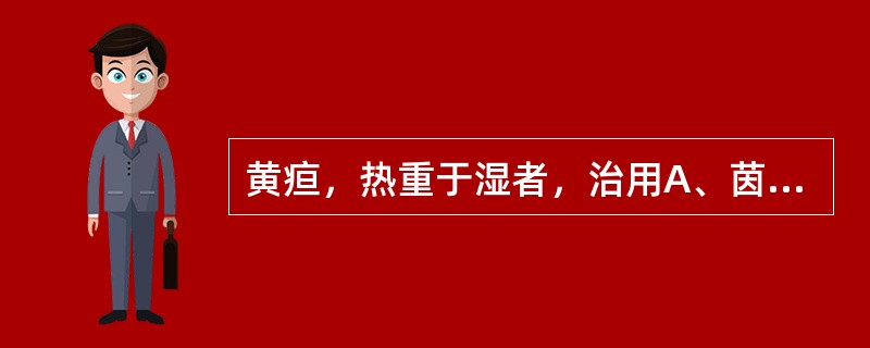 黄疸，热重于湿者，治用A、茵陈蒿汤B、硝石矾石散C、栀子大黄汤D、茵陈五苓散E、