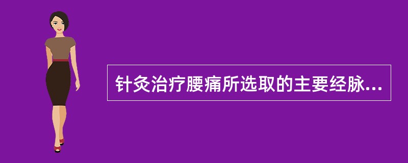 针灸治疗腰痛所选取的主要经脉是A、手太阳和足太阳经B、手足少阳经C、督脉D、足太