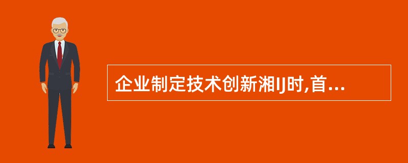 企业制定技术创新湘IJ时,首先要进行的工作是( )。