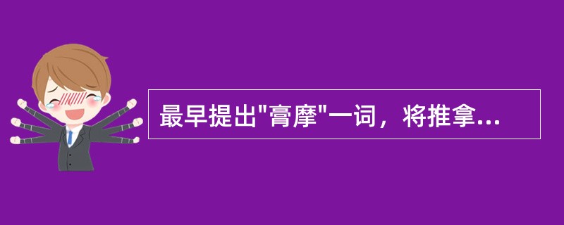 最早提出"膏摩"一词，将推拿手法与药物外用结合的医家是（）A、葛洪B、孙思邈C