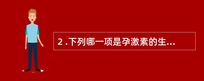 2 .下列哪一项是孕激素的生理作用A .增强子宫收缩力,增强子宫平滑肌对催产素的