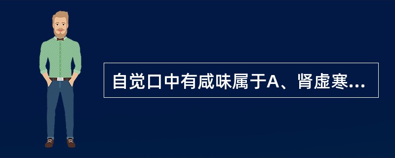 自觉口中有咸味属于A、肾虚寒水上泛B、食滞不化C、肝气郁结D、肝胆火旺E、湿浊停