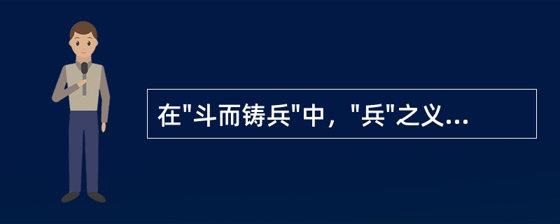 在"斗而铸兵"中，"兵"之义为( )A、士兵B、军队C、武器D、战争