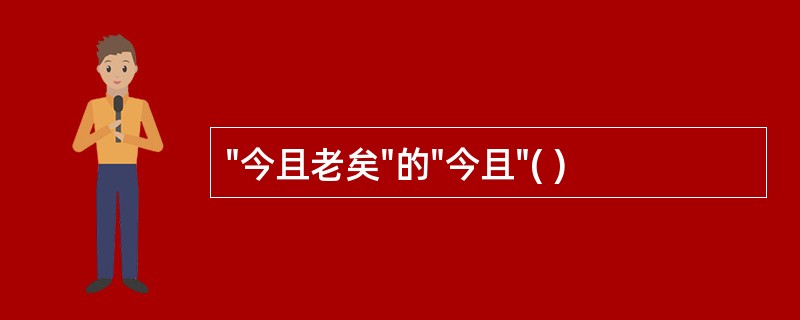 "今且老矣"的"今且"( )