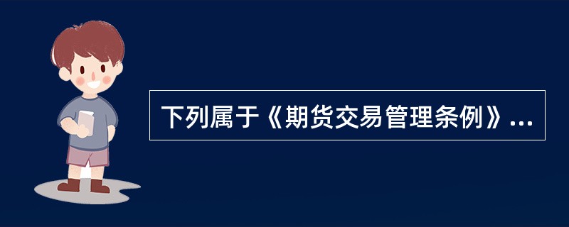 下列属于《期货交易管理条例》规定的交易主体的是( )。