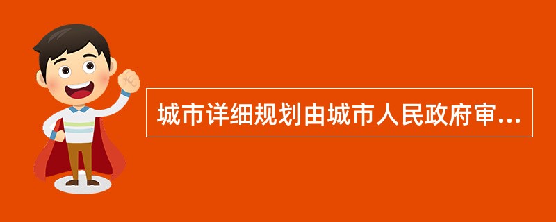 城市详细规划由城市人民政府审批;已编制并批准分区规划的城市的详细规划,由城市规划