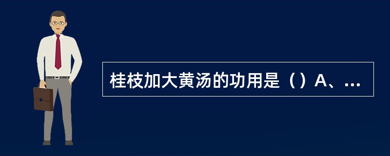 桂枝加大黄汤的功用是（）A、通阳益脾，活络止痛，化瘀导滞B、通阳益脾，化瘀导滞