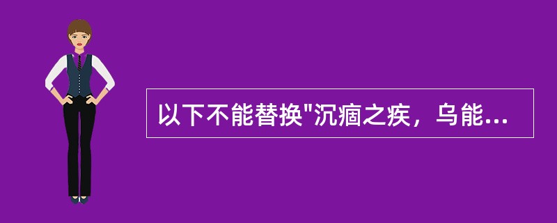 以下不能替换"沉痼之疾，乌能起废"中"乌"的是( )A、恶B、勿C、岂D、安E、