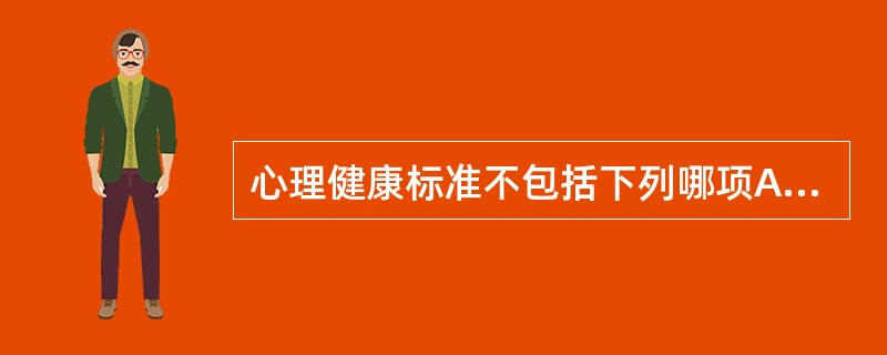 心理健康标准不包括下列哪项A、人格健全B、思想内容健康C、情绪乐观稳定D、行为和