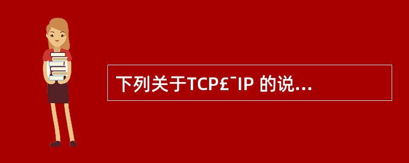 下列关于TCP£¯IP 的说法不正确的是()