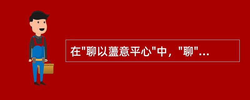 在"聊以蘯意平心"中，"聊"之义为( )A、无聊B、姑且C、能够D、赖以