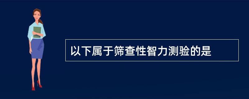 以下属于筛查性智力测验的是