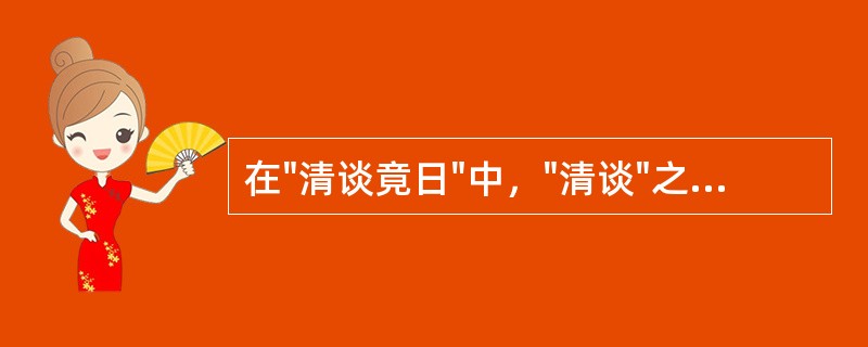 在"清谈竟日"中，"清谈"之义为( )A、闲聊B、谈玄C、讨论D、争辩