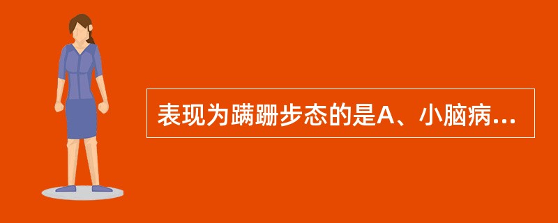 表现为蹒跚步态的是A、小脑病变B、酒精中毒C、震颤麻痹D、脑性瘫痪E、佝偻病 -