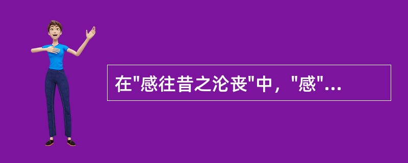 在"感往昔之沦丧"中，"感"之义为( )A、感慨B、为……感慨C、感动D、为……