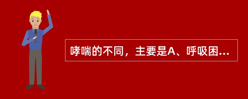 哮喘的不同，主要是A、呼吸困难B、不能平卧C、张口抬肩D、喉间痰鸣E、口唇青紫