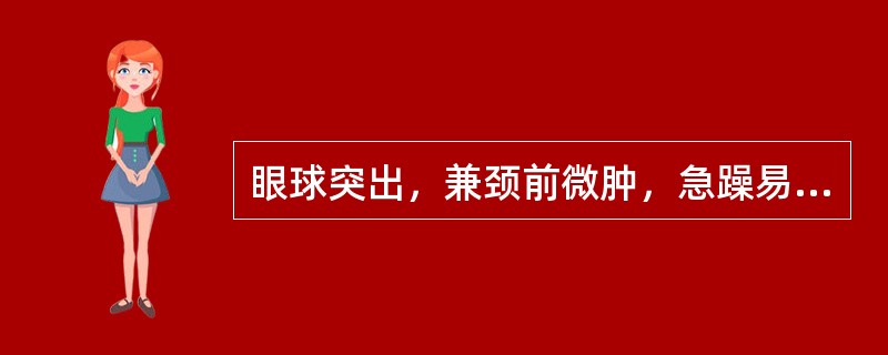 眼球突出，兼颈前微肿，急躁易怒者属于A、水肿B、吐泻伤津C、痰浊阻肺D、肝郁化火