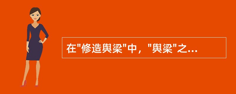 在"修造舆梁"中，"舆梁"之义为( )A、桥梁B、房梁C、庙宇D、棺木