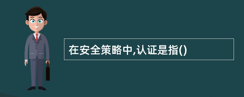 在安全策略中,认证是指()