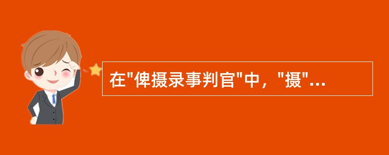 在"俾摄录事判官"中，"摄"之义为( )A、代理B、担任C、兼任D、主管