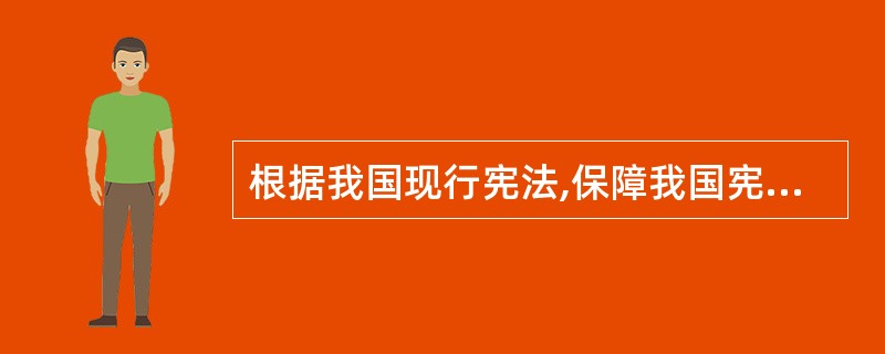 根据我国现行宪法,保障我国宪法实施的机关是()。