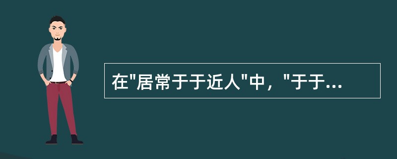 在"居常于于近人"中，"于于"之义为( )A、愉愉B、自由自在C、舒缓自得貌D、