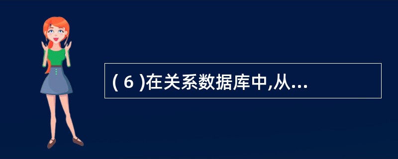 ( 6 )在关系数据库中,从关系中找出满足给定条件的元组,该操作可称为( 6 )