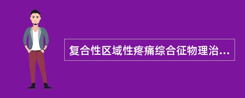 复合性区域性疼痛综合征物理治疗不包括A、早期主动运动B、早期被动运动C、早期消炎