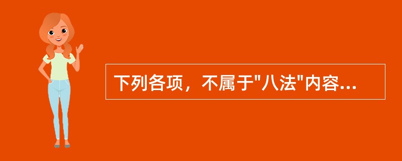 下列各项，不属于"八法"内容的是A、汗法、吐法B、下法、清法C、宣法、通法D、清