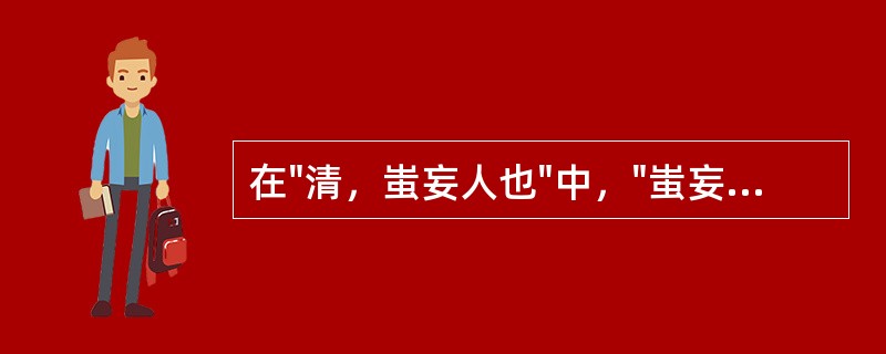 在"清，蚩妄人也"中，"蚩妄"意为( )A、狂妄B、愚昧C、倔强D、健忘