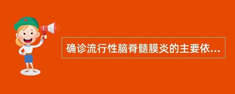 确诊流行性脑脊髓膜炎的主要依据是A、脑脊液呈化脓性改变B、血清特异性抗体阳性C、