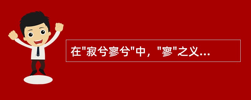 在"寂兮寥兮"中，"寥"之义与下列哪个词义相同( )A、名曰夷B、名曰希C、名曰