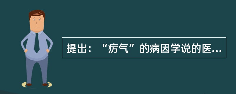 提出：“疠气”的病因学说的医家是( )A、叶天士B、戴天章C、喻嘉言D、吴又可E