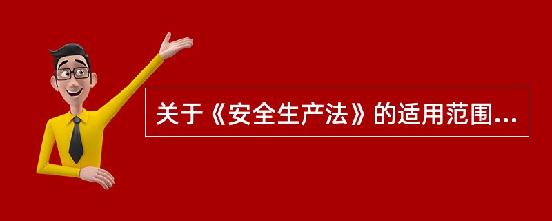 关于《安全生产法》的适用范围叙述错误的是( )。