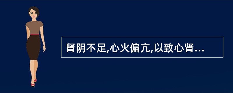 肾阴不足,心火偏亢,以致心肾不交,其治疗宜用( )